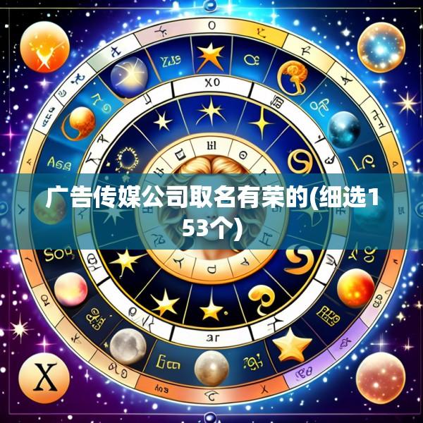 广告传媒公司取名有荣的(细选153个)