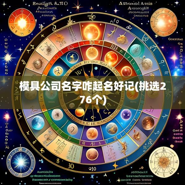 模具公司名字咋起名好记(挑选276个)