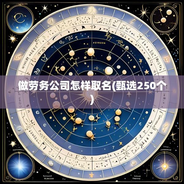 做劳务公司怎样取名(甄选250个)