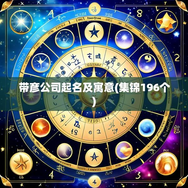 带彦公司起名及寓意(集锦196个)