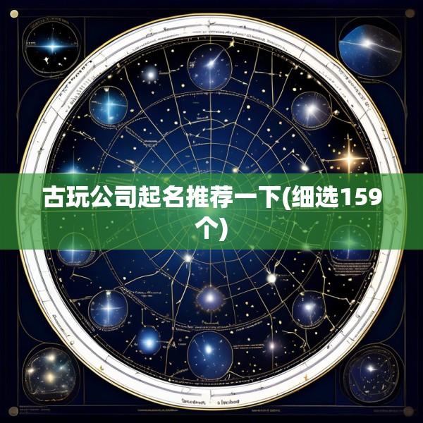 古玩公司起名推荐一下(细选159个)