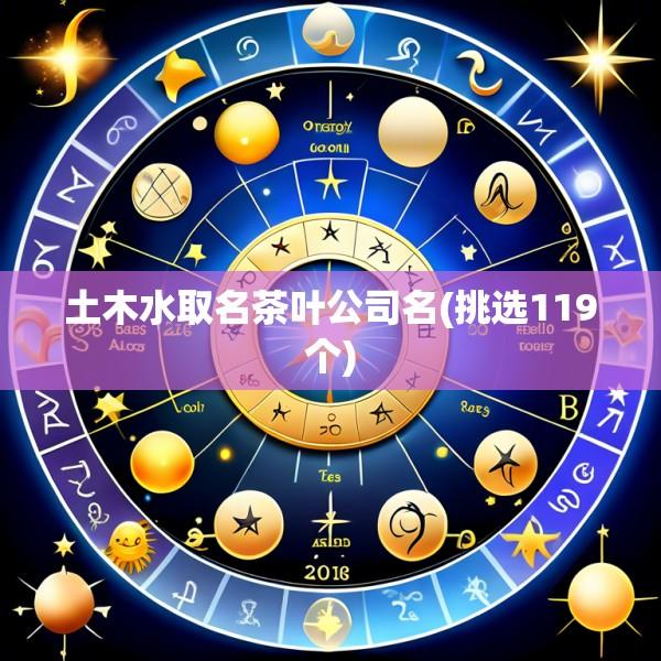 土木水取名茶叶公司名(挑选119个)