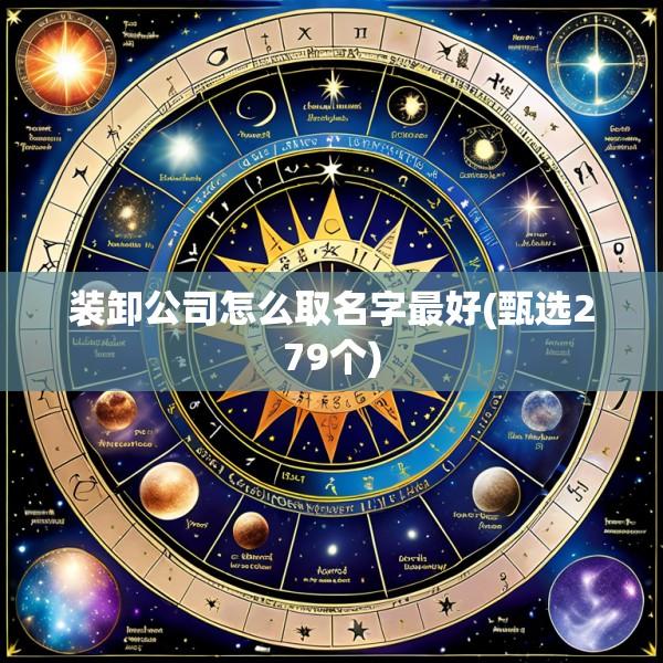 装卸公司怎么取名字最好(甄选279个)