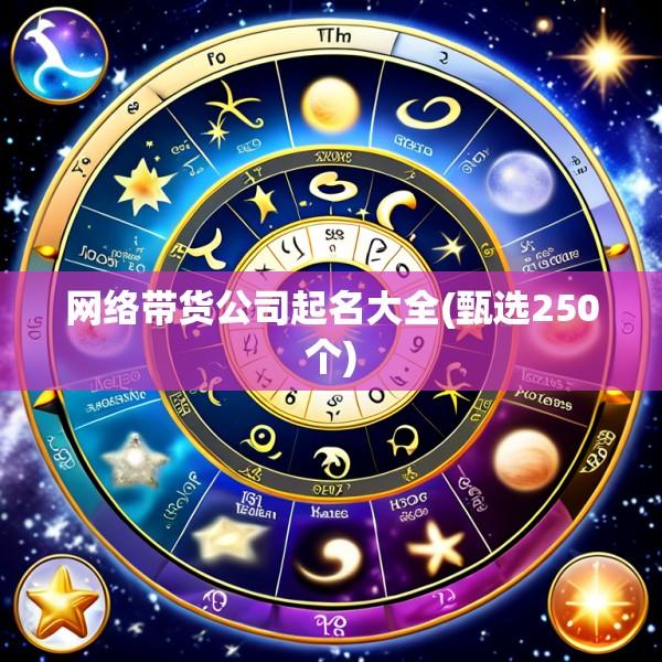 网络带货公司起名大全(甄选250个)