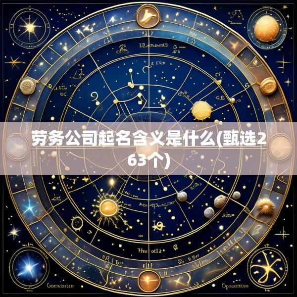 劳务公司起名含义是什么(甄选263个)