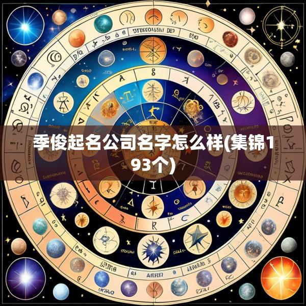 季俊起名公司名字怎么样(集锦193个)