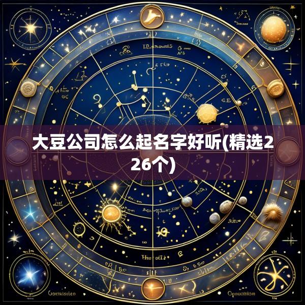 大豆公司怎么起名字好听(精选226个)