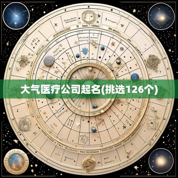 大气医疗公司起名(挑选126个)