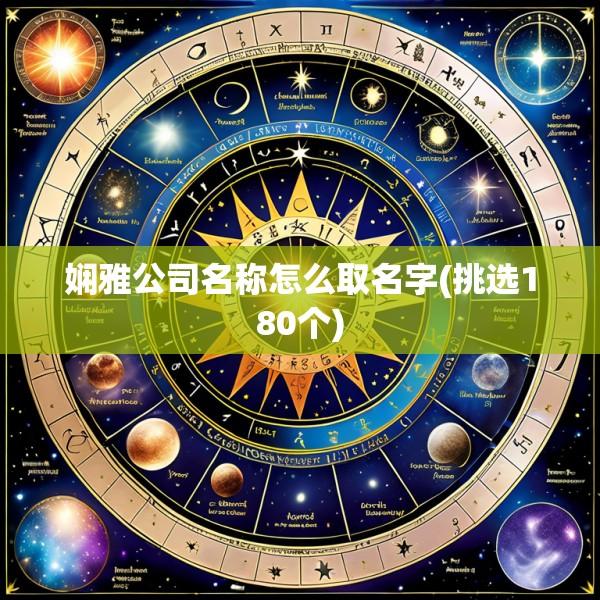 娴雅公司名称怎么取名字(挑选180个)