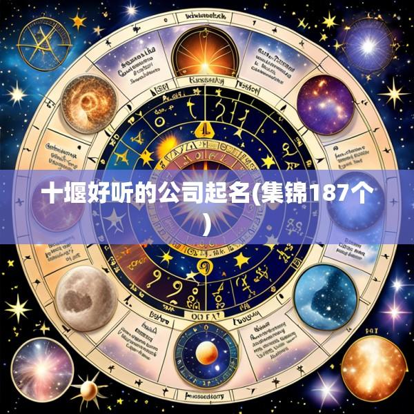 十堰好听的公司起名(集锦187个)