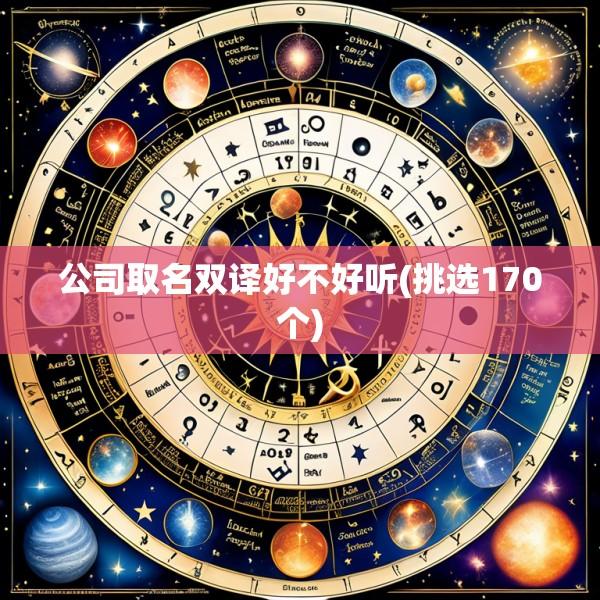 公司取名双译好不好听(挑选170个)