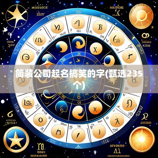 简装公司起名搞笑的字(甄选235个)