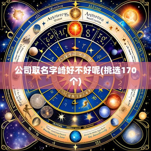 公司取名字崎好不好呢(挑选170个)