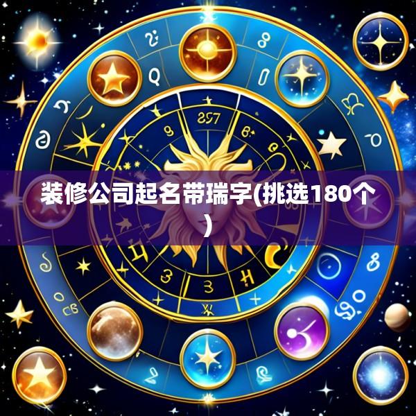 装修公司起名带瑞字(挑选180个)
