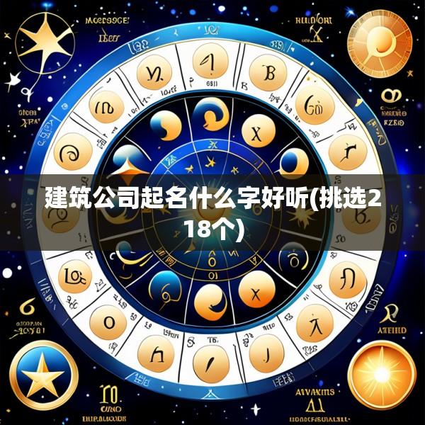 建筑公司起名什么字好听(挑选218个)