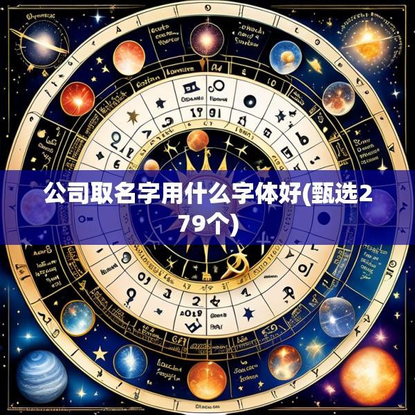 公司取名字用什么字体好(甄选279个)