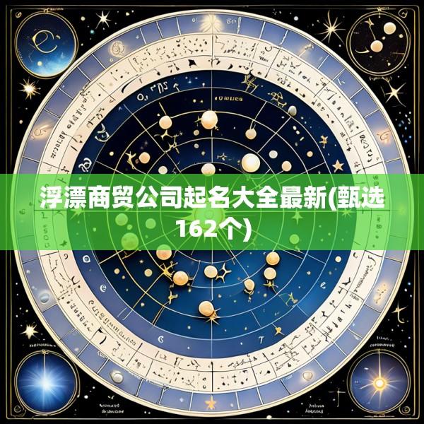 浮漂商贸公司起名大全最新(甄选162个)