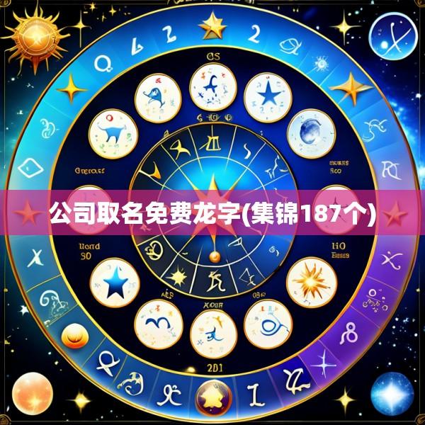 公司取名免费龙字(集锦187个)