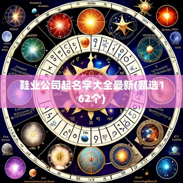 鞋业公司起名字大全最新(甄选162个)