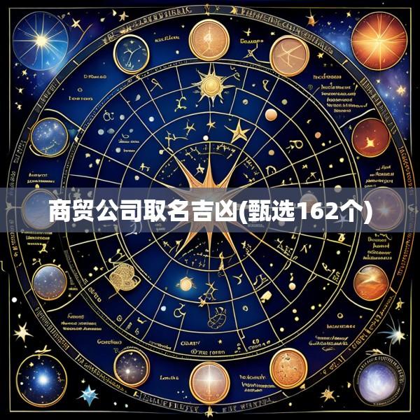 商贸公司取名吉凶(甄选162个)