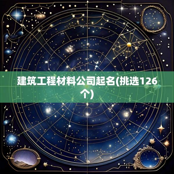 建筑工程材料公司起名(挑选126个)
