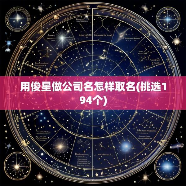 用俊星做公司名怎样取名(挑选194个)