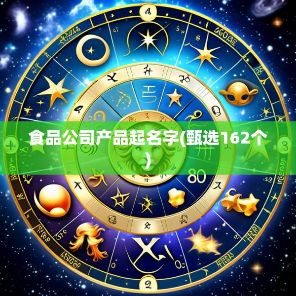 食品公司产品起名字(甄选162个)