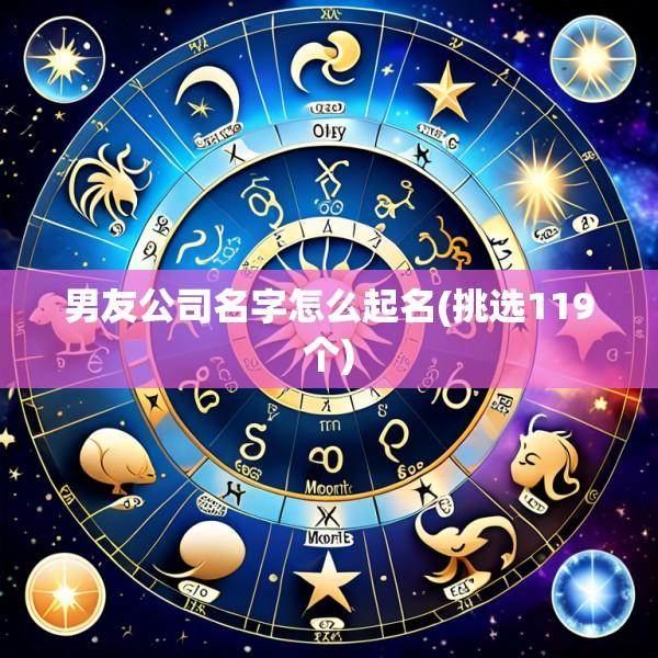 男友公司名字怎么起名(挑选119个)