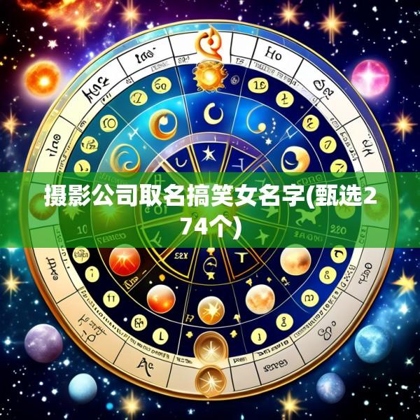 摄影公司取名搞笑女名字(甄选274个)