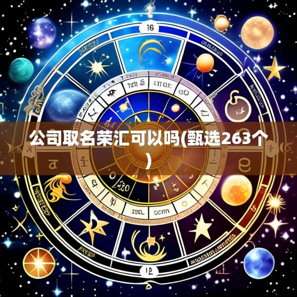 公司取名荣汇可以吗(甄选263个)