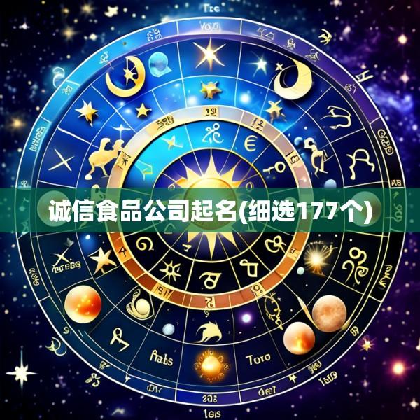 诚信食品公司起名(细选177个)
