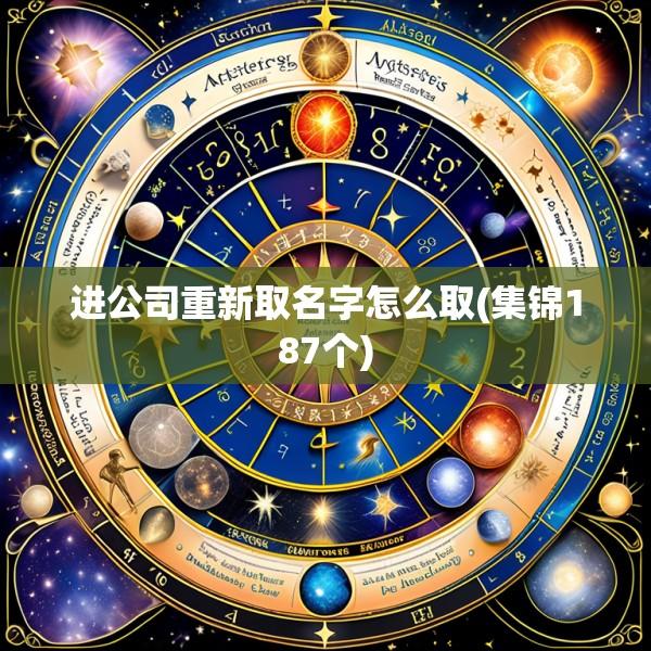 进公司重新取名字怎么取(集锦187个)