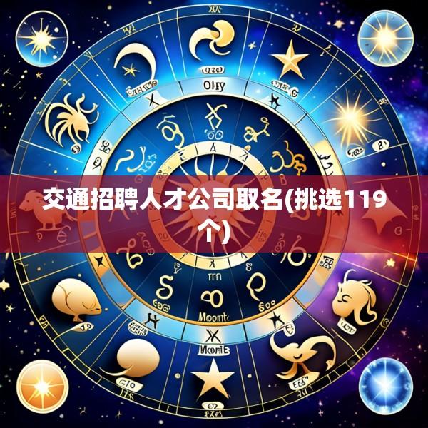 交通招聘人才公司取名(挑选119个)