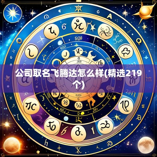 公司取名飞腾达怎么样(精选219个)