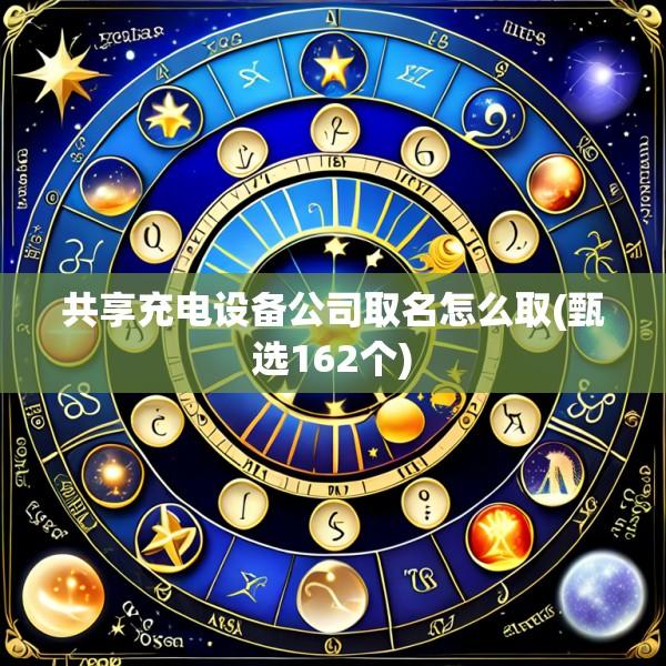 共享充电设备公司取名怎么取(甄选162个)