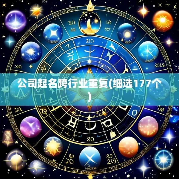 公司起名跨行业重复(细选177个)