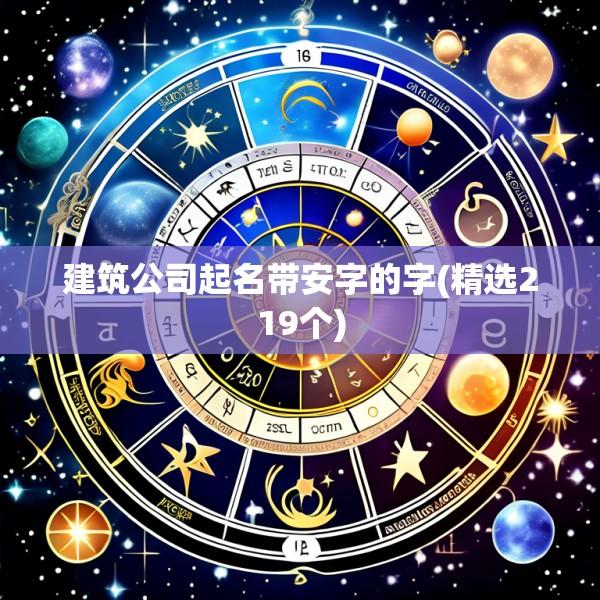 建筑公司起名带安字的字(精选219个)