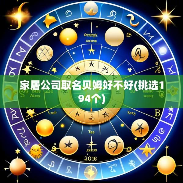 家居公司取名贝姆好不好(挑选194个)