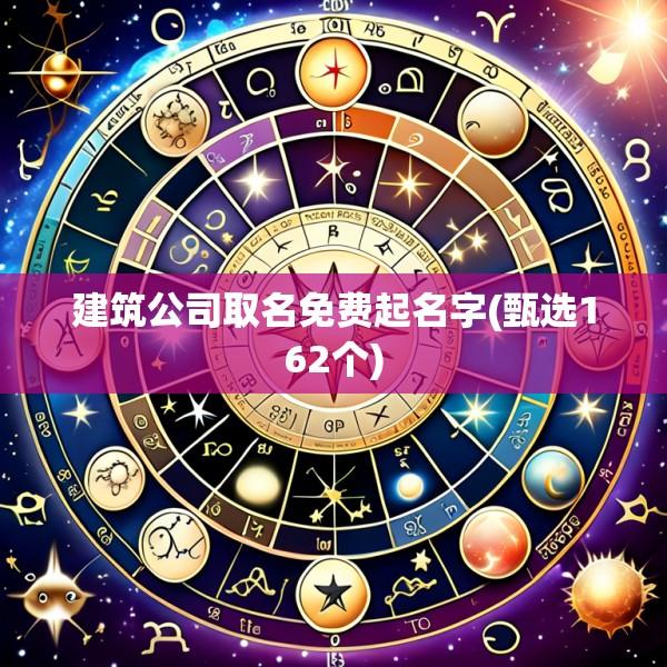 建筑公司取名免费起名字(甄选162个)