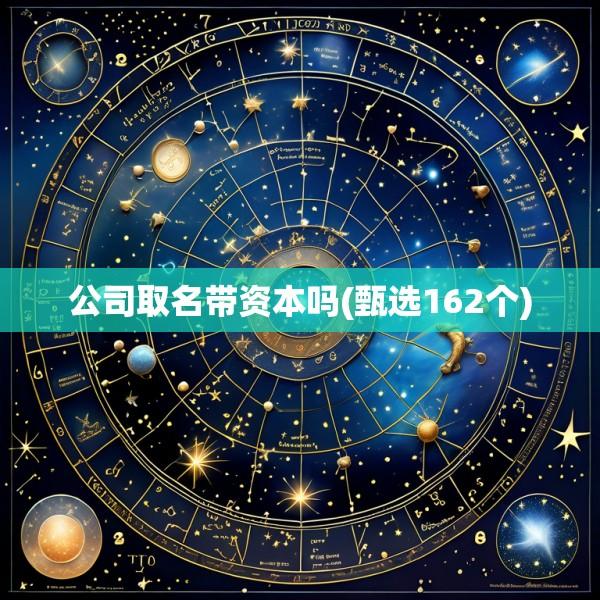 公司取名带资本吗(甄选162个)