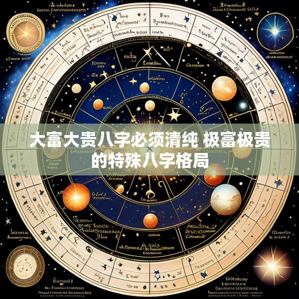 大富大贵八字必须清纯 极富极贵的特殊八字格局