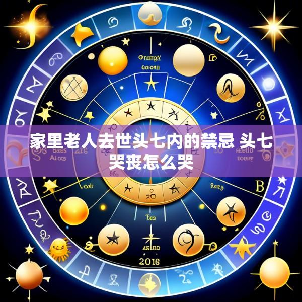 家里老人去世头七内的禁忌 头七哭丧怎么哭