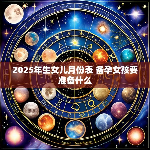2025年生女儿月份表 备孕女孩要准备什么