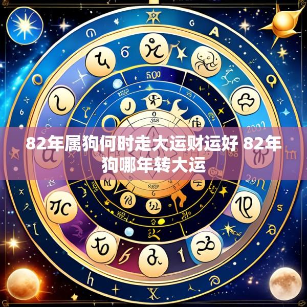 82年属狗何时走大运财运好 82年狗哪年转大运