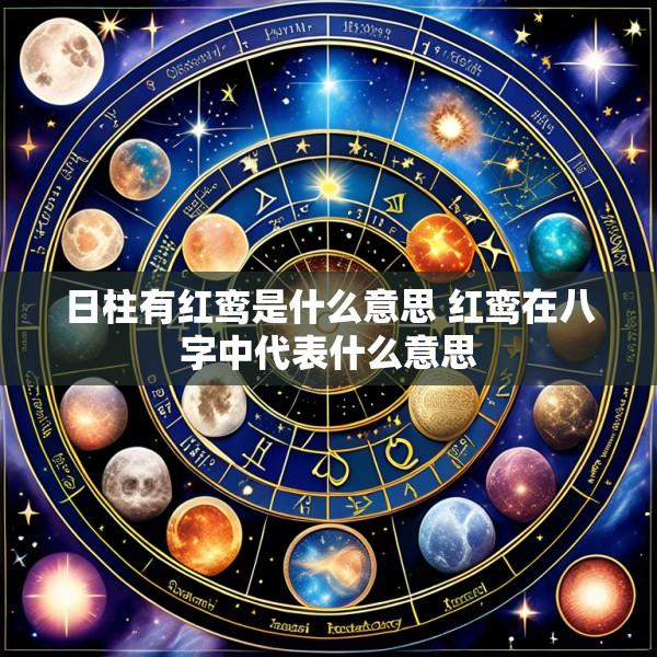 日柱有红鸾是什么意思 红鸾在八字中代表什么意思