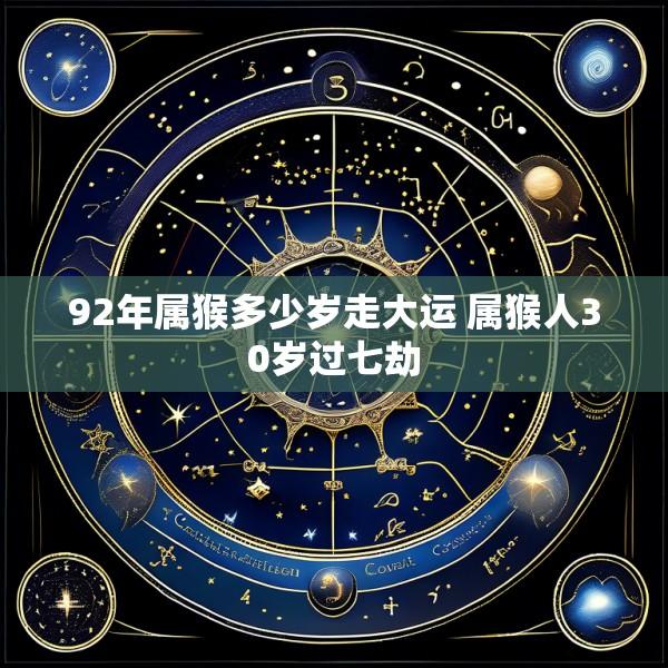 92年属猴多少岁走大运 属猴人30岁过七劫
