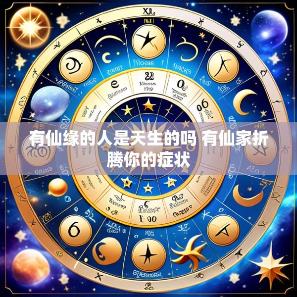 有仙缘的人是天生的吗 有仙家折腾你的症状
