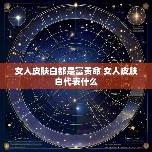 女人皮肤白都是富贵命 女人皮肤白代表什么