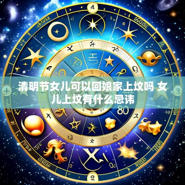 清明节女儿可以回娘家上坟吗 女儿上坟有什么忌讳