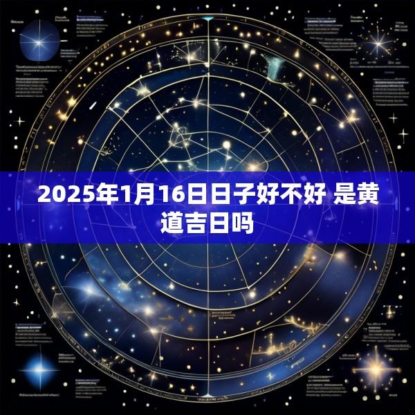 2025年1月16日日子好不好 是黄道吉日吗